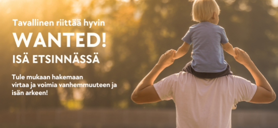 Mainoskuva. Kuvassa lukee seuraavasti: Tavallinen riittää hyvin. Wanted! Isä etsinnässä. Tule mukaan hakemaan virtaa ja voimia vanhemmuuteen ja isän arkeen! Mainoskuvassa isä kantaa harteillaan pientä lasta aurinkoisessa säässä.